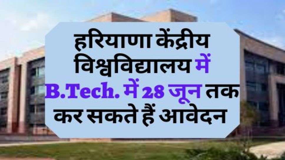 Haryana Central University : हरियाणा केंद्रीय विश्वविद्यालय में B.Tech. में 28 जून तक कर सकते हैं आवेदन