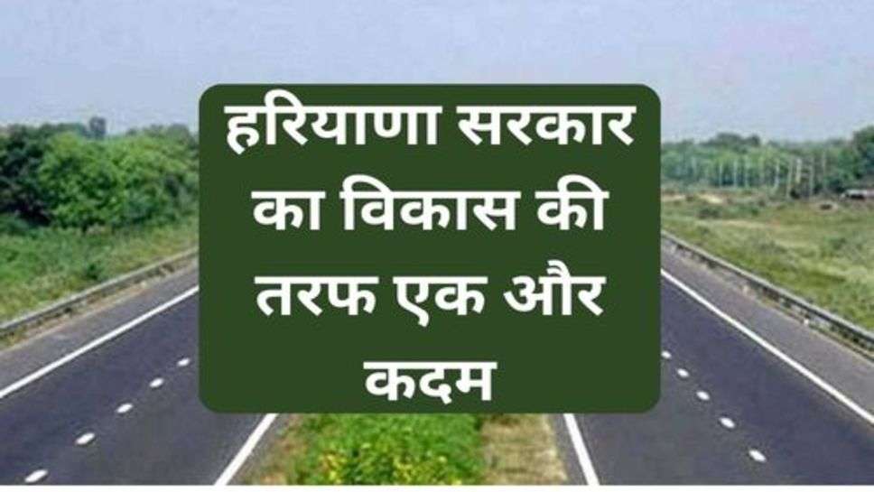 Haryana News: हरियाणा सरकार का विकास की तरफ एक और कदम, इन जिलों से गुजरने जा रहे नए हाईवे