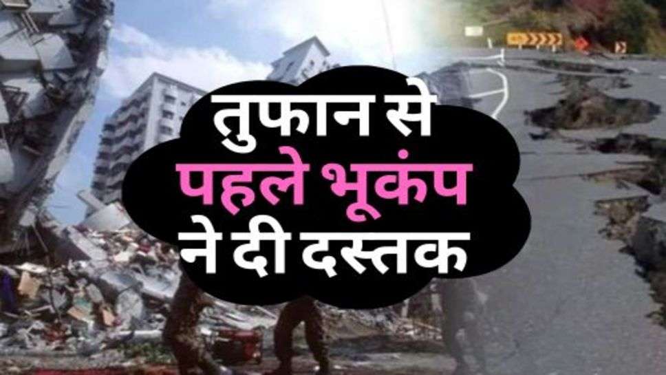 Earthquake : तुफान से पहले भूकंप ने दी दस्तक