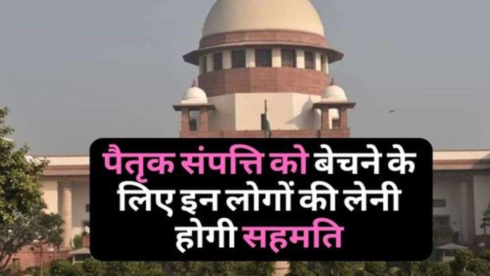 Supreme Court : सुप्रीम कोर्ट का बड़ा फैसला, पैतृक संपत्ति को बेचने के लिए इन लोगों की लेनी होगी सहमति