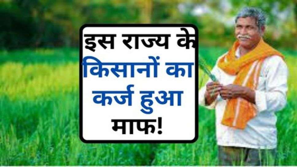 Farmer Loan : 15 अगस्त का किसानों को बड़ा तोहफा, इस राज्य के किसानों का कर्ज हुआ माफ!