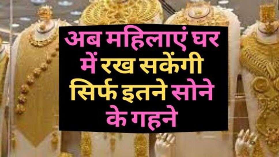 Gold Rate Today : अब महिलाएं घर में रख सकेंगी सिर्फ इतने सोने के गहने, सरकार का बड़ा ऐलान!