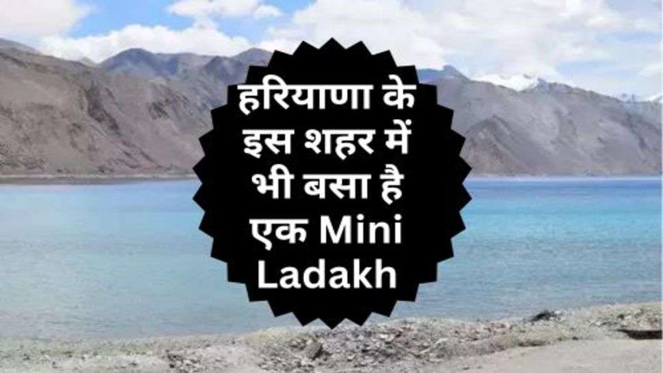 हरियाणा के इस शहर में भी बसा है एक Mini Ladakh