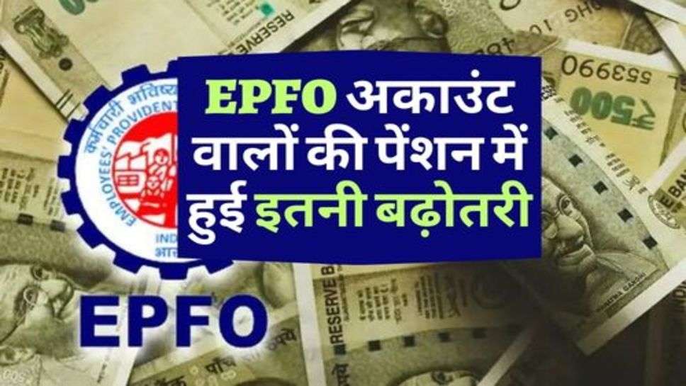 EPFO अकाउंट वालों की पेंशन में हुई इतनी बढ़ोतरी