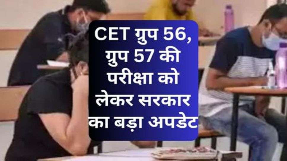 CET ग्रुप 56, ग्रुप 57 की परीक्षा को लेकर सरकार का बड़ा अपडेट, जान लें