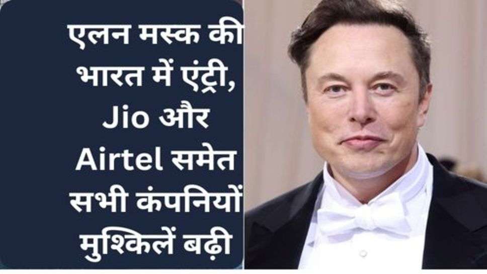 Elon Musk Enter In India: एलन मस्क की भारत में एंट्री, Jio और Airtel समेत सभी कंपनियों मुश्किलें बढ़ी