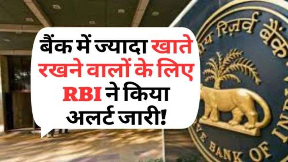 बैंक में ज्यादा खाते रखने वालों के लिए RBI ने किया अलर्ट जारी!