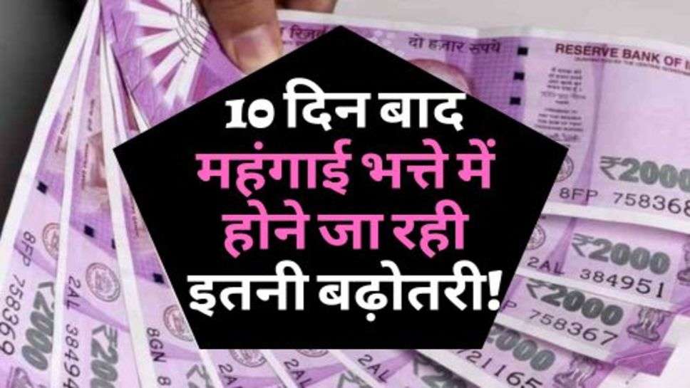 7th Pay Commission : 10 दिन बाद महंगाई भत्ते में होने जा रही इतनी बढ़ोतरी!