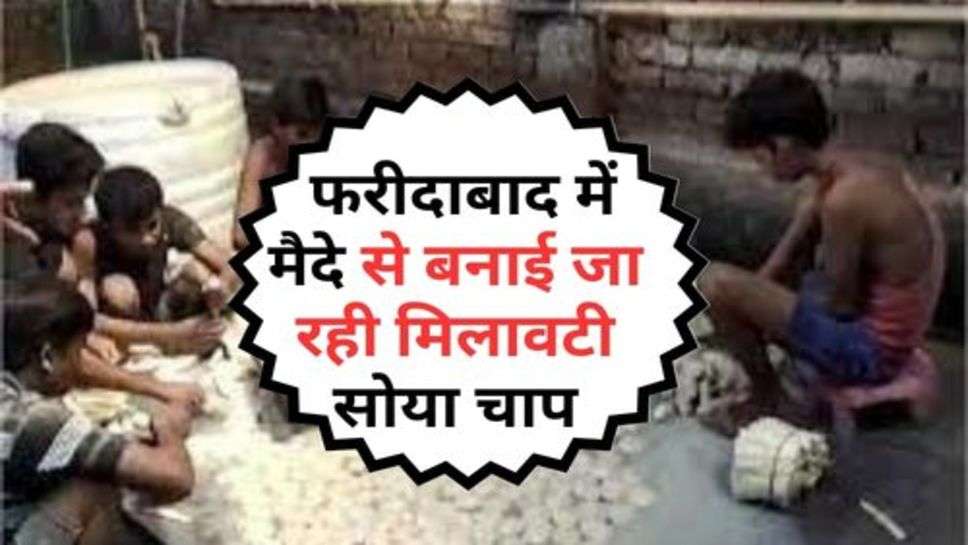 Faridabad News : फरीदाबाद में मैदे से बनाई जा रही मिलावटी सोया चाप