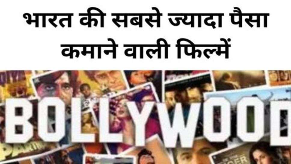 Bollywood : भारत की सबसे ज्यादा पैसा कमाने वाली फिल्में