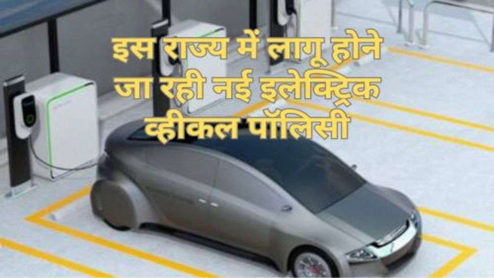 New Electric Vehicle Policy : इस राज्य में लागू होने जा रही नई इलेक्ट्रिक व्हीकल पॉलिसी, चेक करें नए नियम