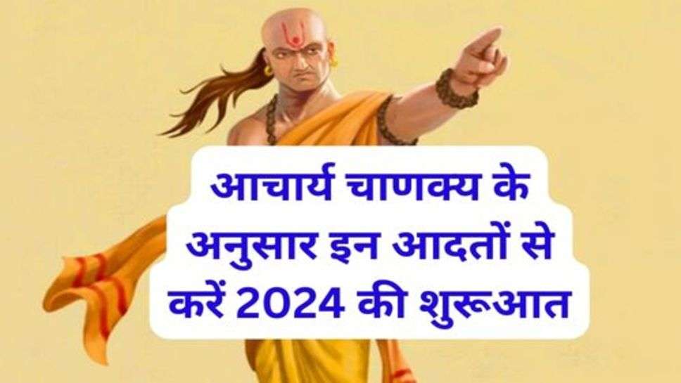 Chanakya Niti: आचार्य चाणक्य के अनुसार इन आदतों से करें 2024 की शुरूआत, पुरा साल नही पाओगे तंगी