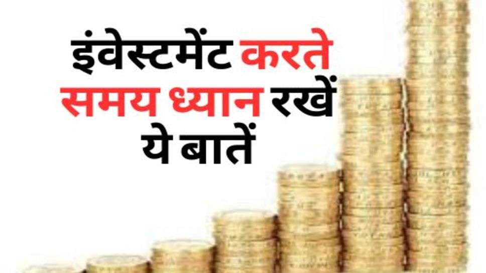 Investment Ideas : इंवेस्टमेंट करते समय ध्यान रखें ये बातें, वरना हो सकता है नुकसान