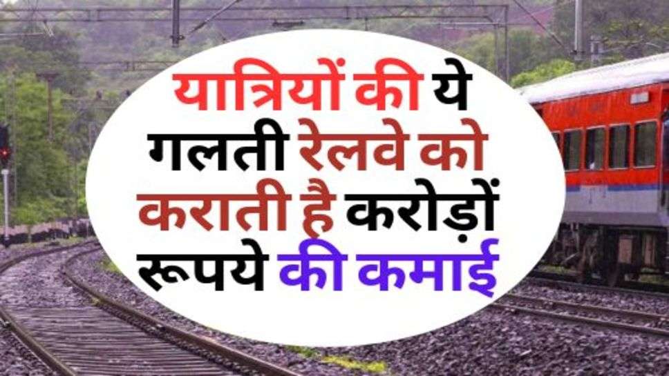 Indian Railway : यात्रियों की ये गलती रेलवे को कराती है करोड़ों रूपये की कमाई, जानें कैसे?