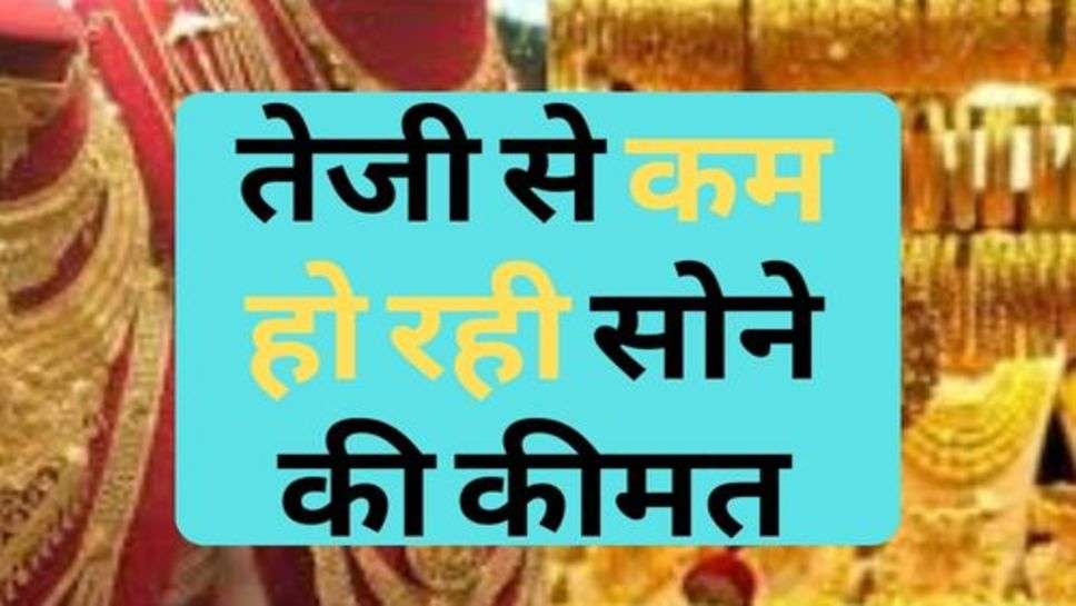 Gold Latest Price : तेजी से कम हो रही सोने की कीमत, जल्द कर लें खरीदारी