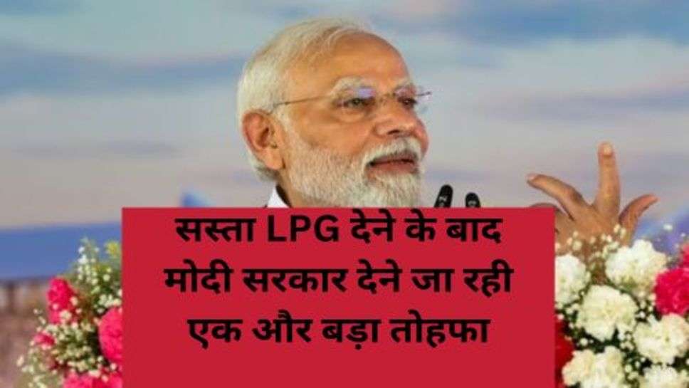 PM Modi: गरीब परिवारों को सस्ता LPG देने के बाद मोदी सरकार देने जा रही एक और बड़ा तोहफा