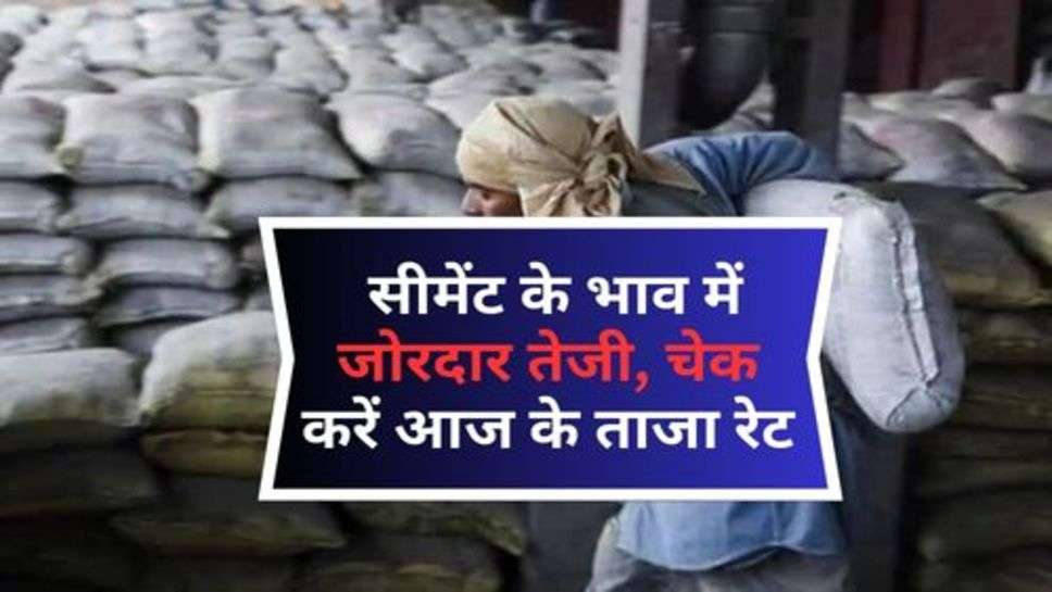 Cement Price : सीमेंट के भाव में जोरदार तेजी, चेक करें आज के ताजा रेट