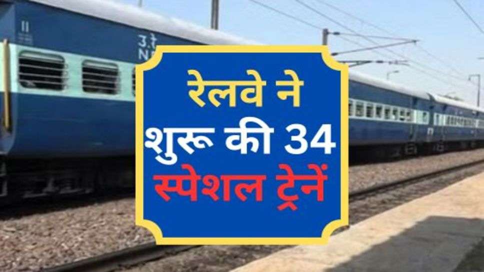 Indian Railway : रेलवे ने शुरू की 34 स्पेशल ट्रेनें, मिलेगी कंर्फम टिकट!