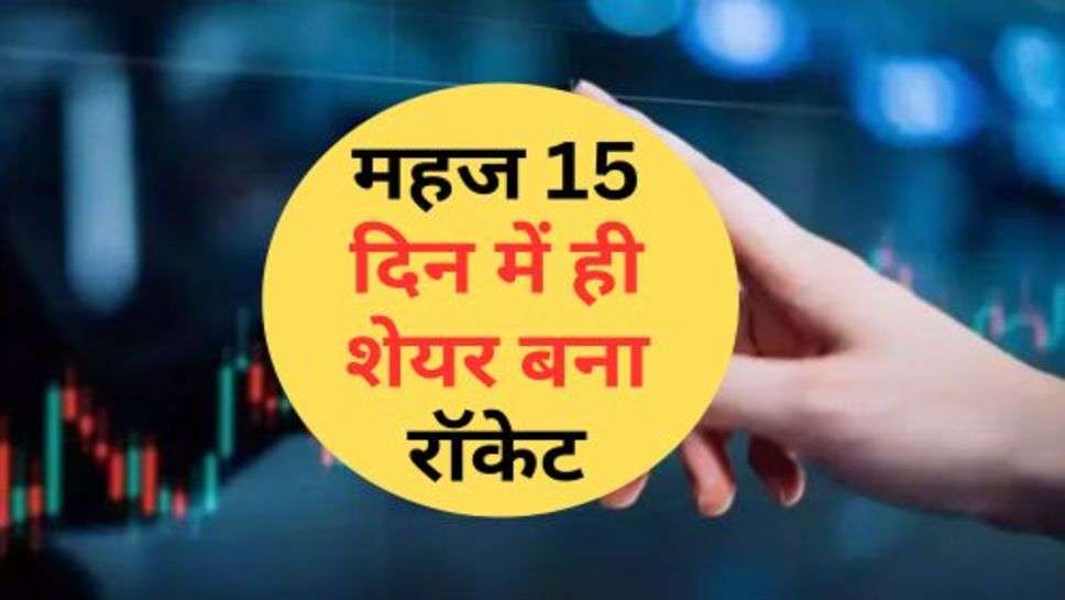 Share Market : निवेशकों की हुई चांदी, महज 15 दिन में ही शेयर बना रॉकेट