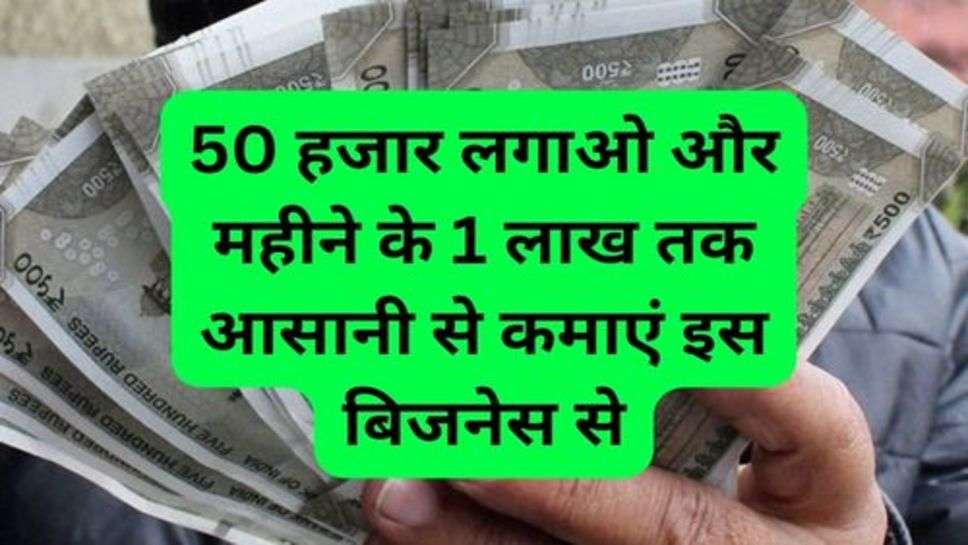 Business Idea:  50 हजार लगाओ और महीने के 1 लाख तक आसानी से कमाएं इस बिजनेस से