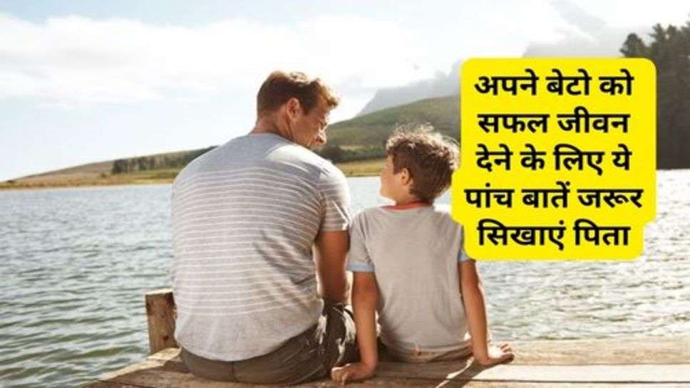 Every Father Should Teach His Son: अपने बेटो को सफल जीवन देने के लिए ये पांच बातें जरूर सिखाएं पिता