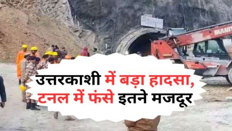 Accident in Uttarkashi : उत्तरकाशी में बड़ा हादसा, टनल में फंसे इतने मजदूर