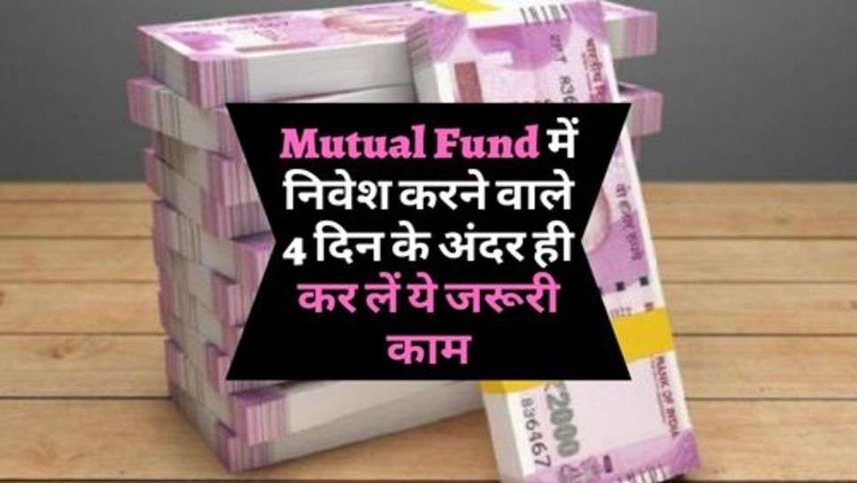 Mutual Fund में निवेश करने वाले 4 दिन के अंदर ही कर लें ये जरूरी काम, वरना उड़ जाएगा सारा पैसा!