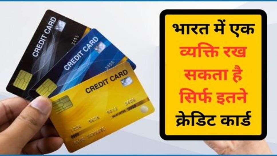 Credit Card : भारत में एक व्यक्ति रख सकता है सिर्फ इतने क्रेडिट कार्ड