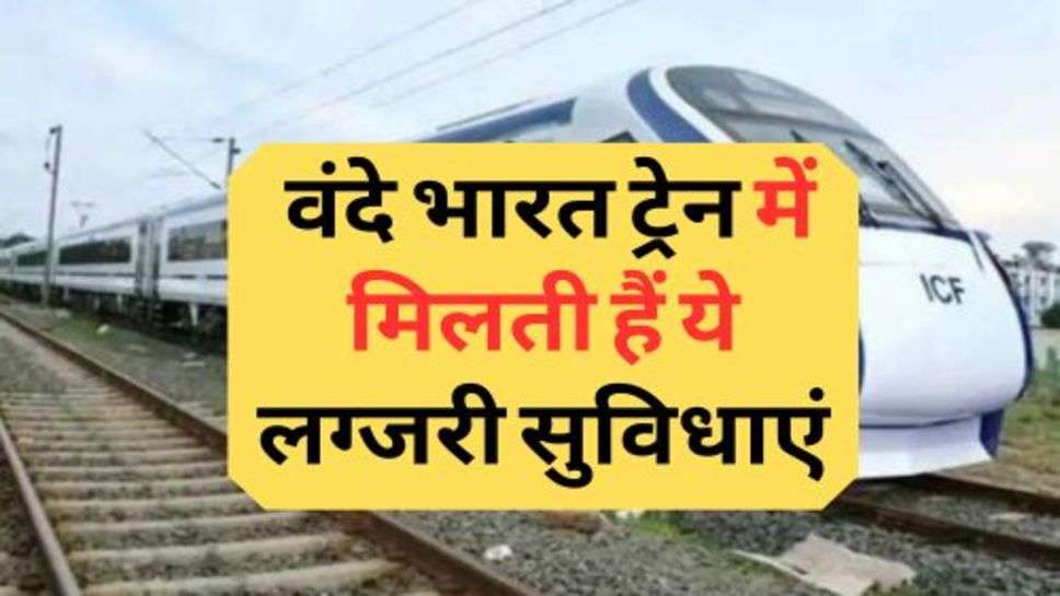 Vande Bharat Train Latest News : वंदे भारत ट्रेन में मिलती हैं ये लग्जरी सुविधाएं, क्या आपने कभी सफर किया