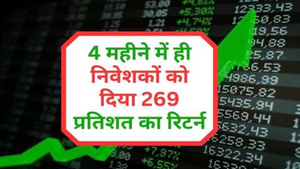 Share Market : 4 महीने में ही निवेशकों को दिया 269 प्रतिशत का रिटर्न, मालामाल हो गए शेयरधारक