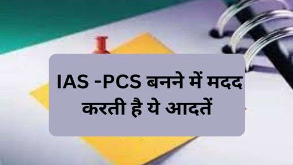 Success Tips  : IAS -PCS बनने में मदद करती है ये आदतें