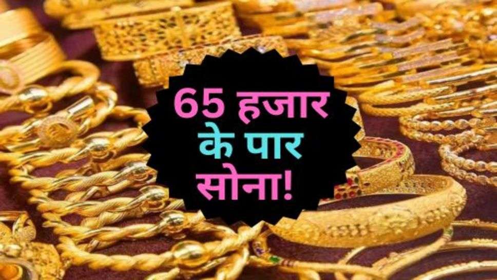 Gold Price : 65 हजार के पार सोना! क्या बना सकता है नया रिकॉर्ड