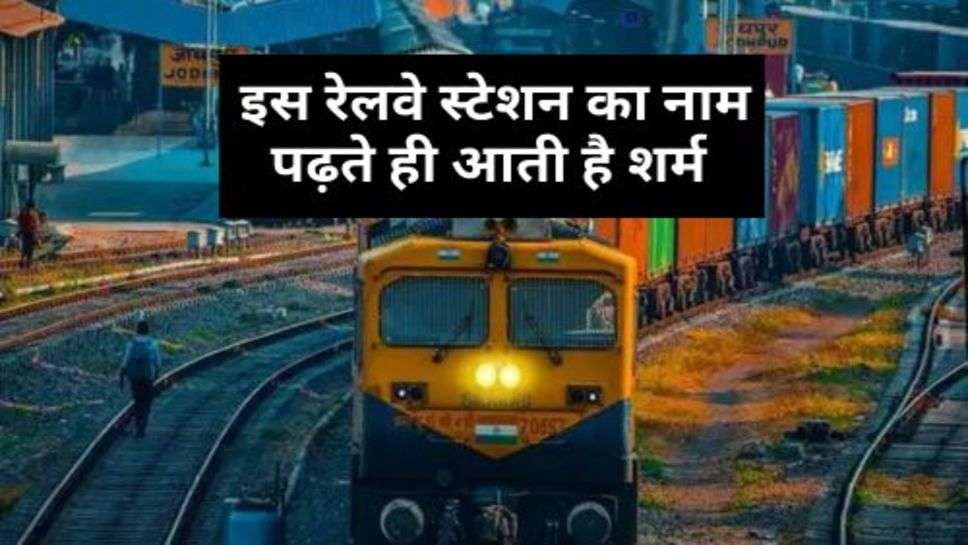 Indian Railway : इस रेलवे स्टेशन का नाम पढ़ते ही आती है शर्म