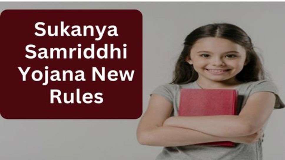 Sukanya Samriddhi Yojana : सुकन्या समृद्धि योजना के नियमों में बड़ा बदलाव, वित्त मंत्री के आदेश जारी