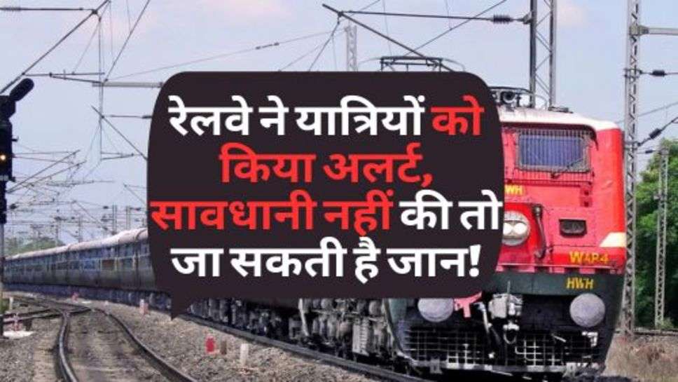 Indian Railway News : रेलवे ने यात्रियों को किया अलर्ट, सावधानी नहीं की तो जा सकती है जान!