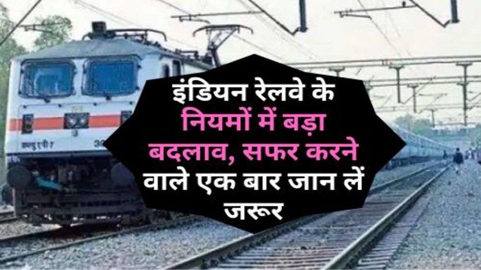 Indian Railway New Rules : इंडियन रेलवे के नियमों में बड़ा बदलाव, सफर करने वाले एक बार जान लें जरूर