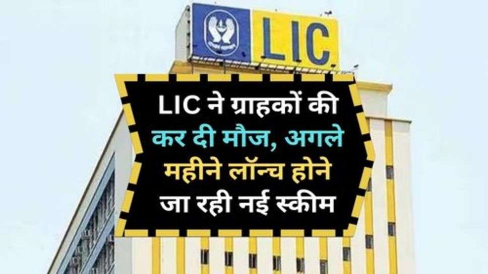 LIC ने ग्राहकों की कर दी मौज, अगले महीने लॉन्च होने जा रही नई स्कीम