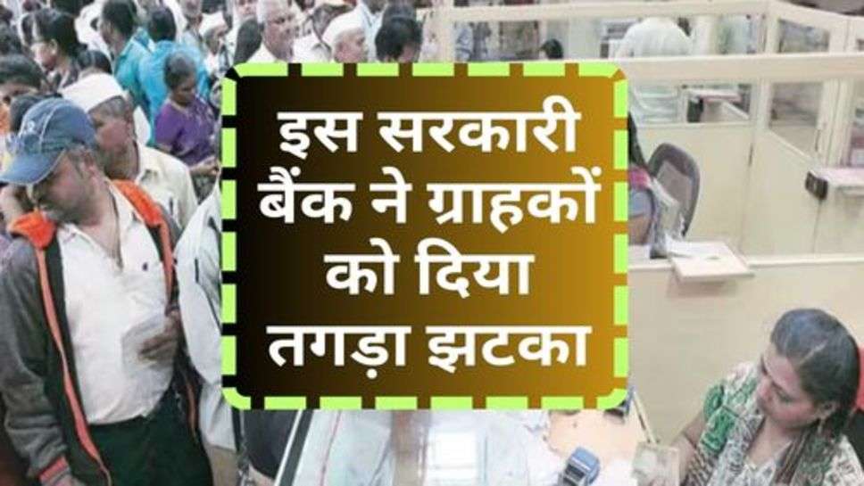 BOM : इस सरकारी बैंक ने ग्राहकों को दिया तगड़ा झटका, जान लें अभी