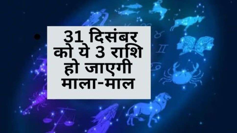 December Rashifal : 31 दिसंबर को ये 3 राशि हो जाएगी माला-माल, जाने ले आपना राशिफल