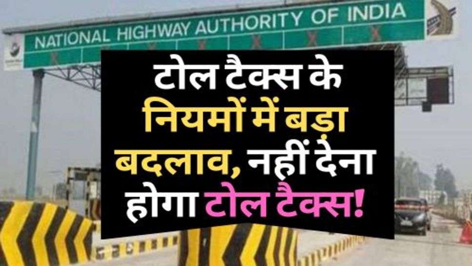 Toll Tax Rules Changed : टोल टैक्स के नियमों में बड़ा बदलाव, नहीं देना होगा टोल टैक्स!