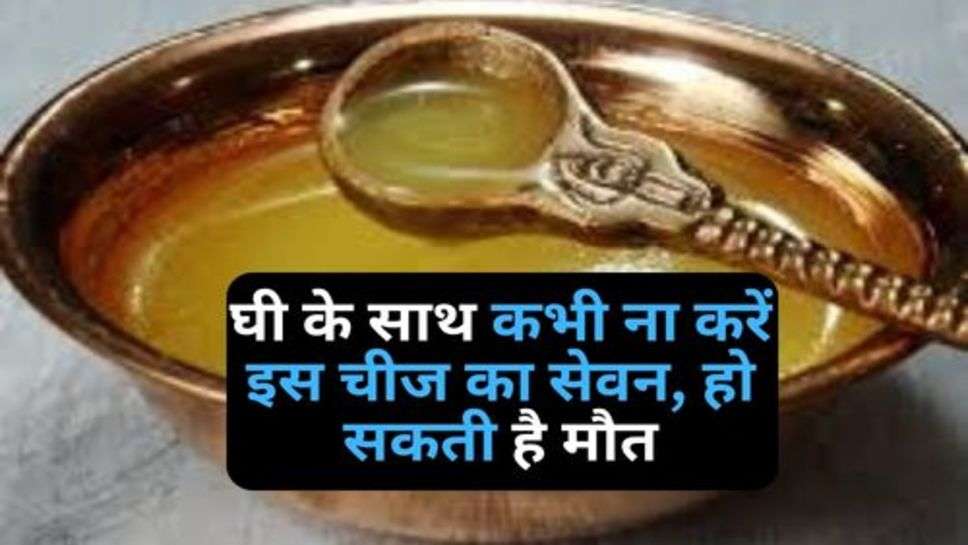 Ghee Benefits: घी के साथ कभी ना करें इस चीज का सेवन, हो सकती है मौत