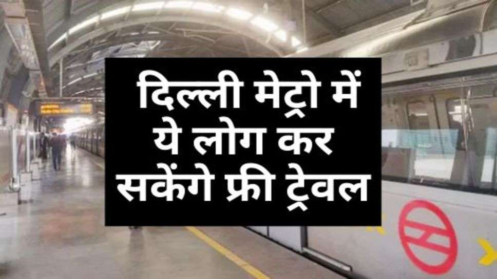 Delhi Metro : दिल्ली मेट्रो में ये लोग कर सकेंगे फ्री ट्रेवल