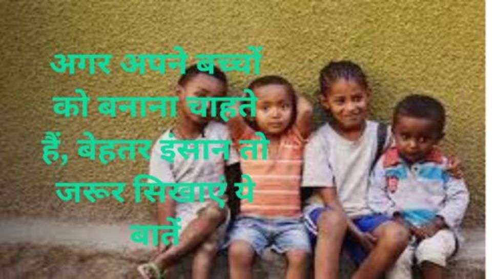 Teach These Things to Children: अगर अपने बच्चों को बनाना चाहते हैं, बेहतर इंसान तो जरूर सिखाएं ये बातें