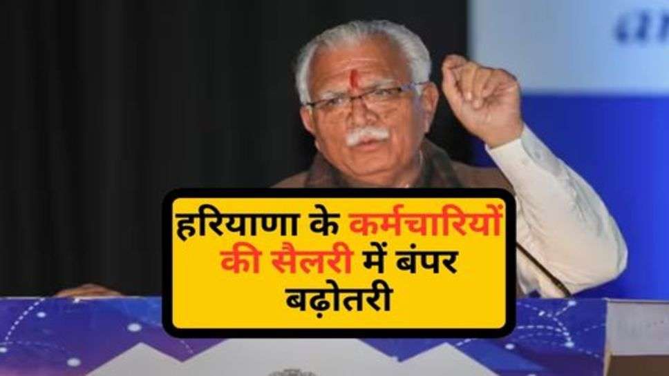 Haryana News : हरियाणा के कर्मचारियों की सैलरी में बंपर बढ़ोतरी, जान लें अभी