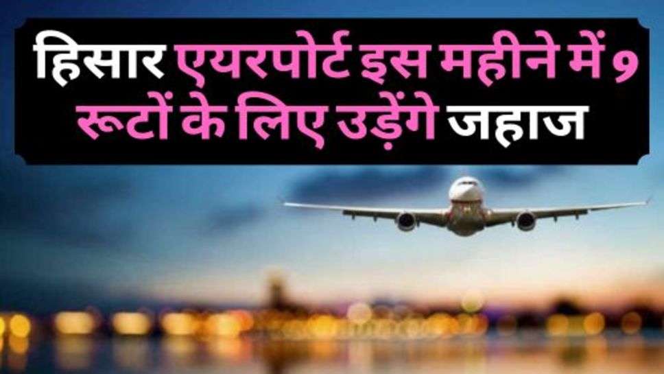 Hisar Airport : हिसार एयरपोर्ट इस महीने में 9 रूटों के लिए उड़ेंगे जहाज