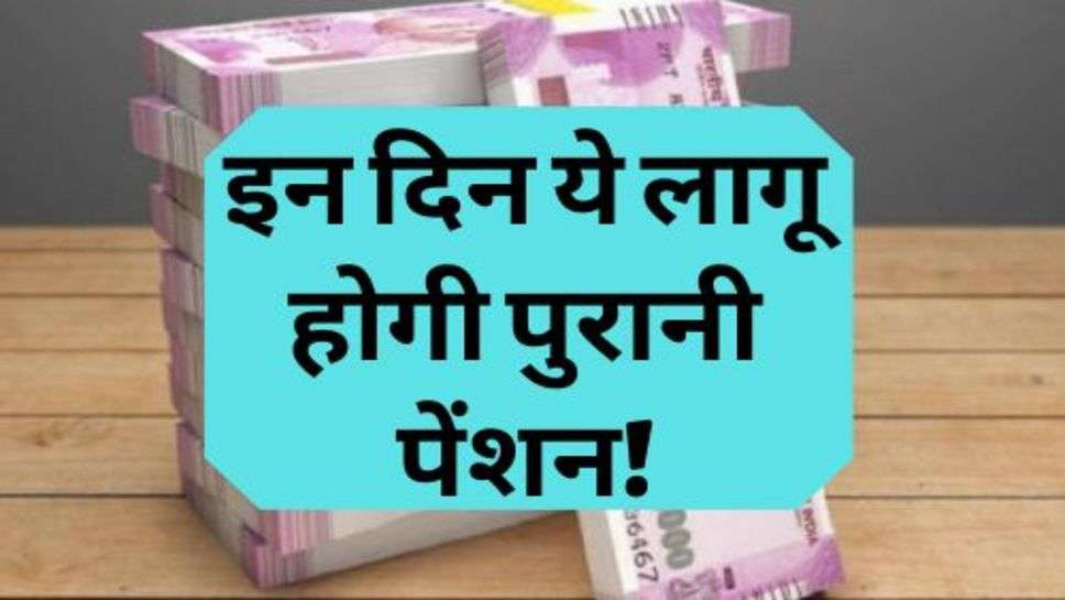 Old Pension Scheme Update : सरकार का बड़ा फैसला, इन दिन ये लागू होगी पुरानी पेंशन!