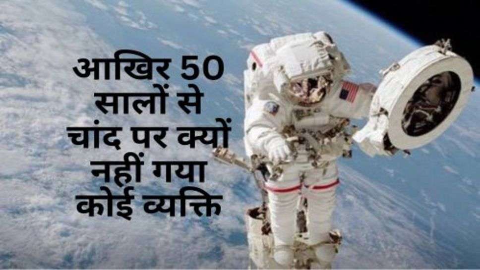 Moon Man Mission :आखिर 50 सालों से चांद पर क्यों नहीं गया कोई व्यक्ति, वजह जानें