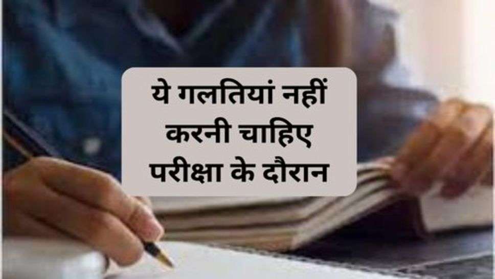 Exam Tips : ये गलतियां नहीं करनी चाहिए परीक्षा के दौरान