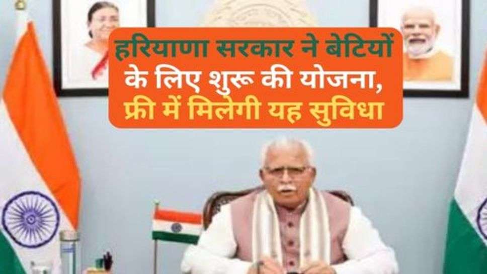 Haryana Govt. Scheme : हरियाणा सरकार ने बेटियों के लिए शुरू की योजना, फ्री में मिलेगी यह सुविधा