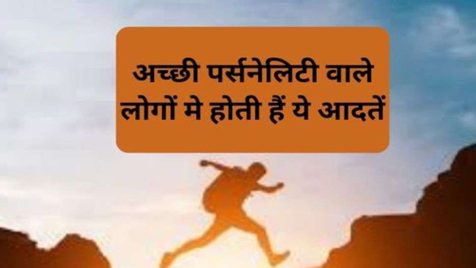 Success Tips : अच्छी पर्सनेलिटी वाले लोगों मे होती हैं ये आदतें